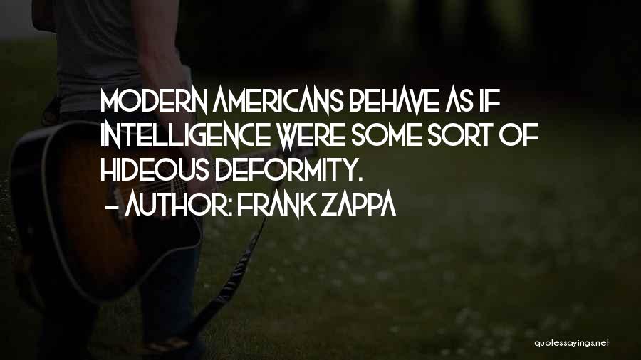 Frank Zappa Quotes: Modern Americans Behave As If Intelligence Were Some Sort Of Hideous Deformity.