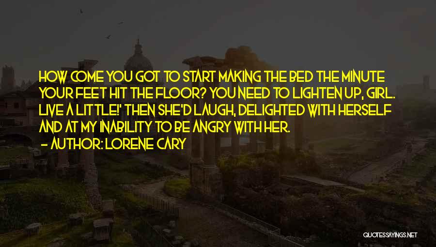 Lorene Cary Quotes: How Come You Got To Start Making The Bed The Minute Your Feet Hit The Floor? You Need To Lighten