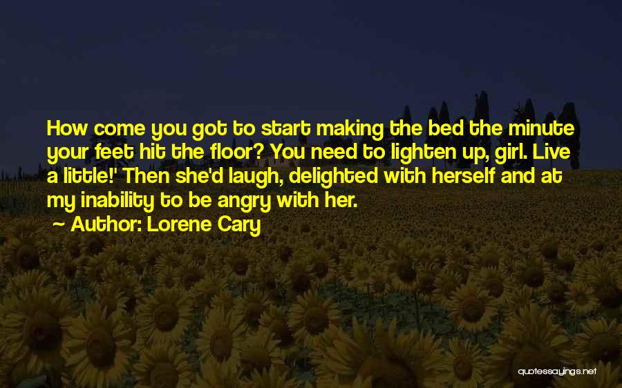 Lorene Cary Quotes: How Come You Got To Start Making The Bed The Minute Your Feet Hit The Floor? You Need To Lighten