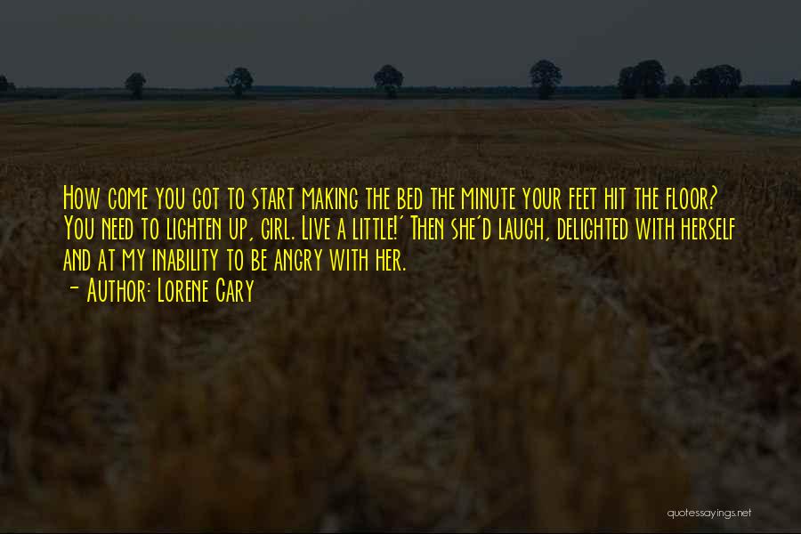 Lorene Cary Quotes: How Come You Got To Start Making The Bed The Minute Your Feet Hit The Floor? You Need To Lighten
