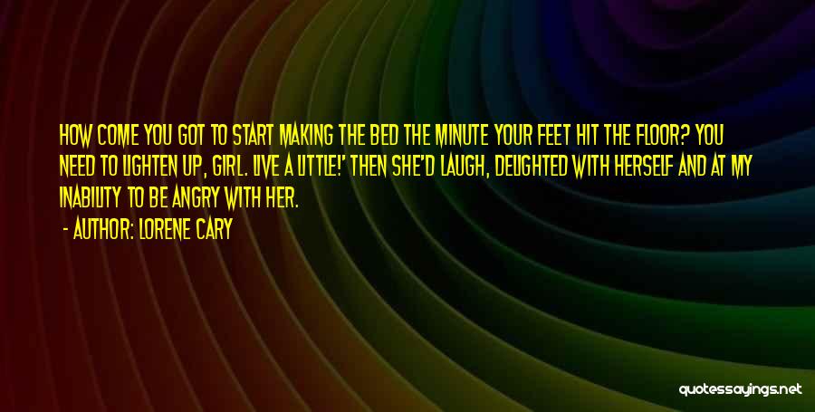 Lorene Cary Quotes: How Come You Got To Start Making The Bed The Minute Your Feet Hit The Floor? You Need To Lighten