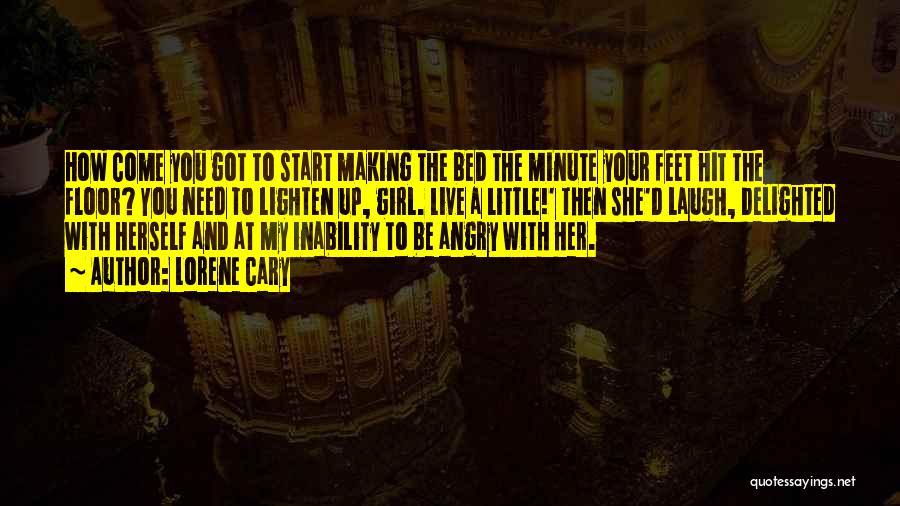 Lorene Cary Quotes: How Come You Got To Start Making The Bed The Minute Your Feet Hit The Floor? You Need To Lighten