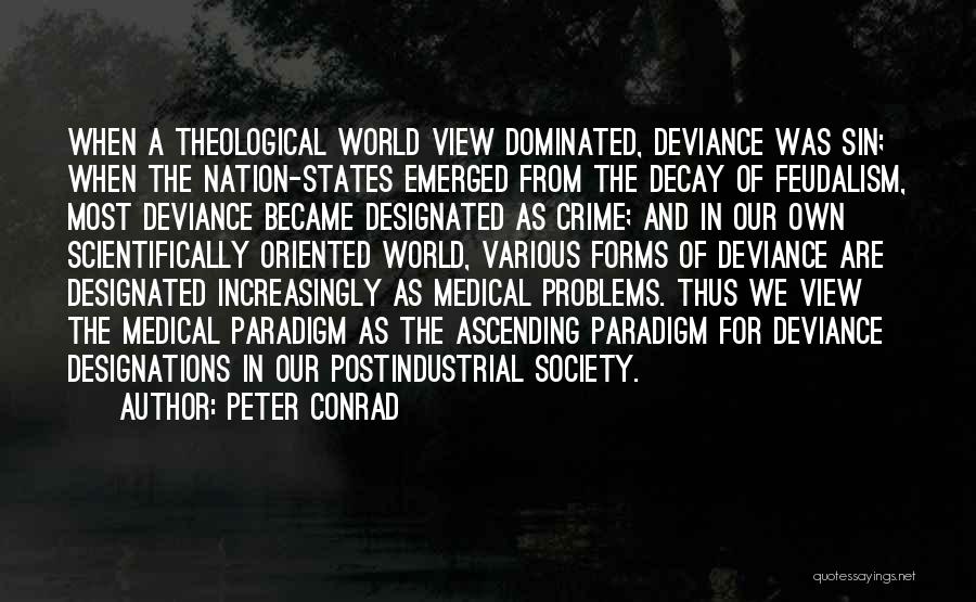 Peter Conrad Quotes: When A Theological World View Dominated, Deviance Was Sin; When The Nation-states Emerged From The Decay Of Feudalism, Most Deviance