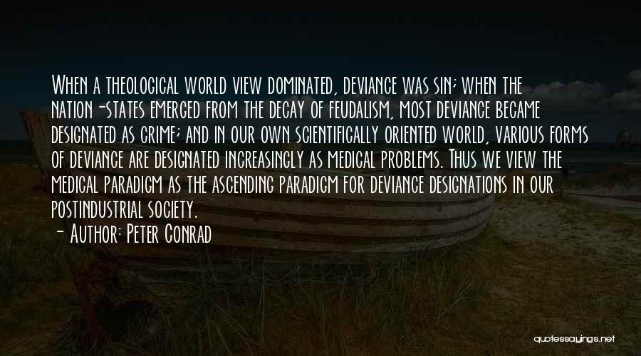 Peter Conrad Quotes: When A Theological World View Dominated, Deviance Was Sin; When The Nation-states Emerged From The Decay Of Feudalism, Most Deviance