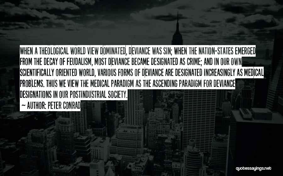 Peter Conrad Quotes: When A Theological World View Dominated, Deviance Was Sin; When The Nation-states Emerged From The Decay Of Feudalism, Most Deviance