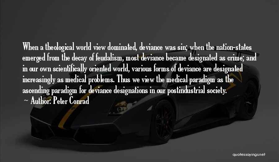 Peter Conrad Quotes: When A Theological World View Dominated, Deviance Was Sin; When The Nation-states Emerged From The Decay Of Feudalism, Most Deviance