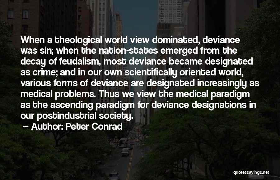 Peter Conrad Quotes: When A Theological World View Dominated, Deviance Was Sin; When The Nation-states Emerged From The Decay Of Feudalism, Most Deviance