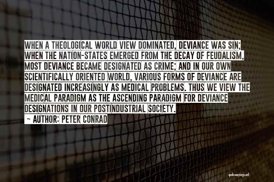 Peter Conrad Quotes: When A Theological World View Dominated, Deviance Was Sin; When The Nation-states Emerged From The Decay Of Feudalism, Most Deviance