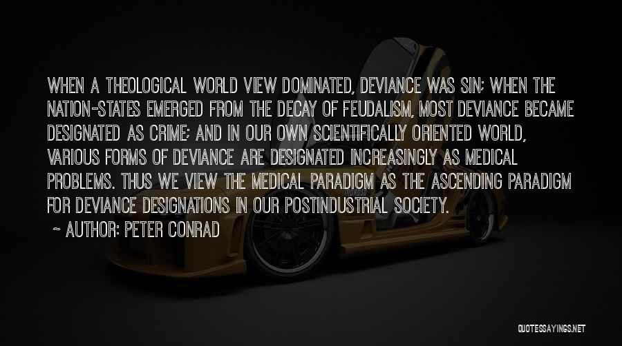 Peter Conrad Quotes: When A Theological World View Dominated, Deviance Was Sin; When The Nation-states Emerged From The Decay Of Feudalism, Most Deviance