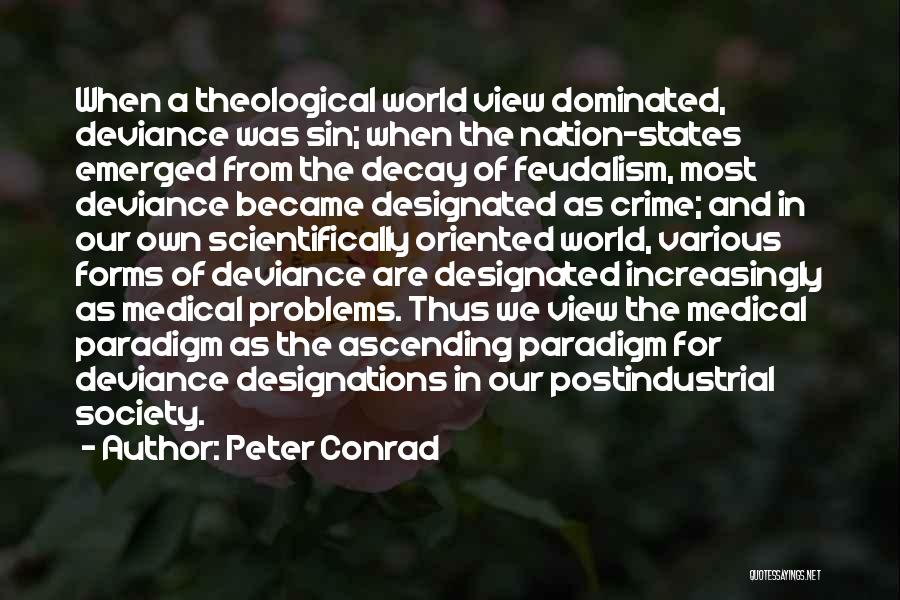 Peter Conrad Quotes: When A Theological World View Dominated, Deviance Was Sin; When The Nation-states Emerged From The Decay Of Feudalism, Most Deviance