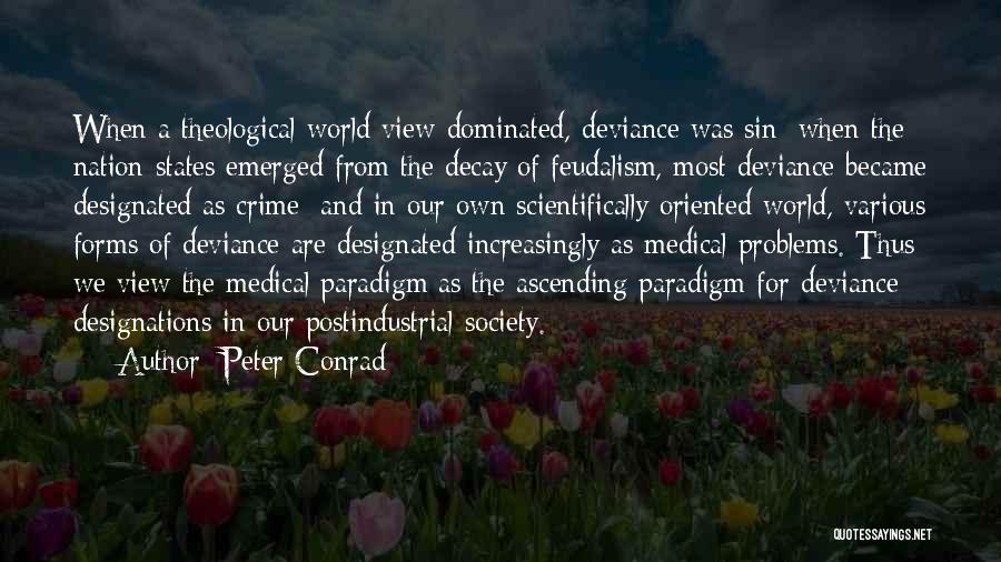 Peter Conrad Quotes: When A Theological World View Dominated, Deviance Was Sin; When The Nation-states Emerged From The Decay Of Feudalism, Most Deviance