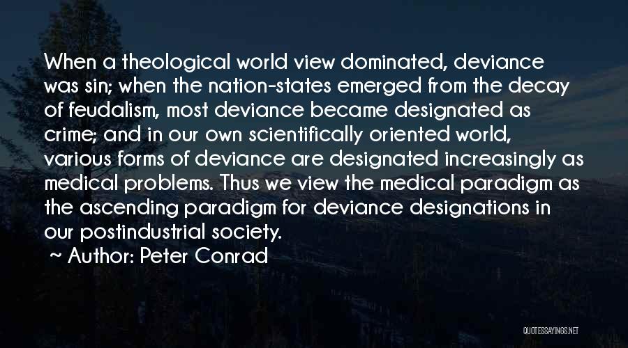 Peter Conrad Quotes: When A Theological World View Dominated, Deviance Was Sin; When The Nation-states Emerged From The Decay Of Feudalism, Most Deviance