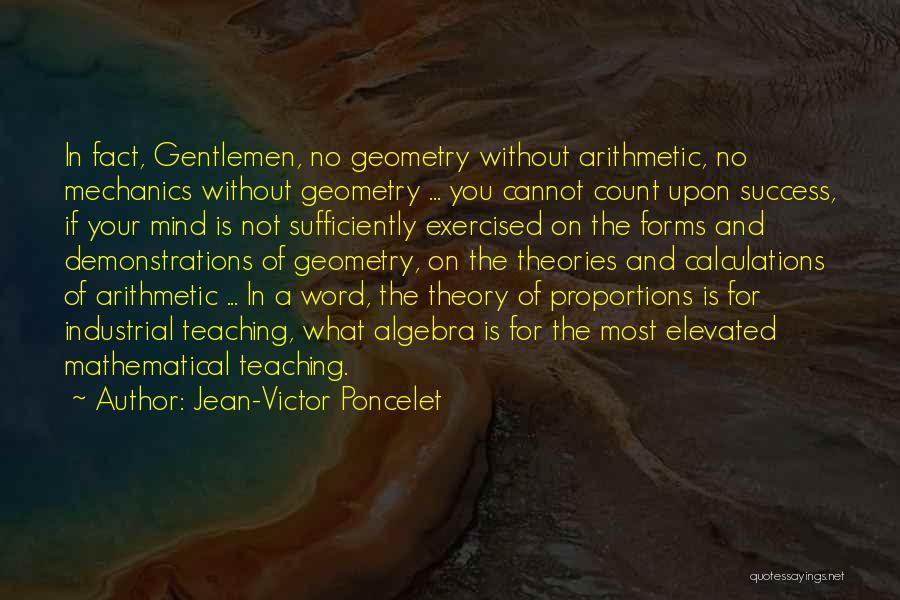 Jean-Victor Poncelet Quotes: In Fact, Gentlemen, No Geometry Without Arithmetic, No Mechanics Without Geometry ... You Cannot Count Upon Success, If Your Mind