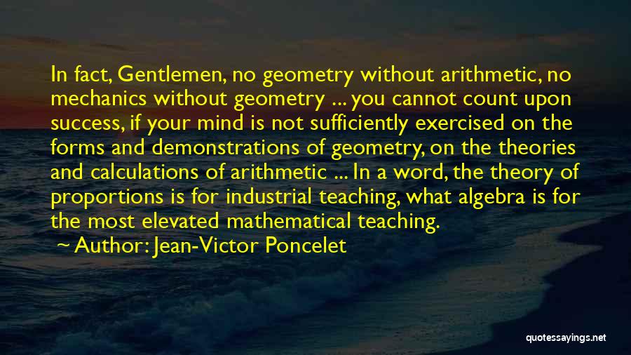 Jean-Victor Poncelet Quotes: In Fact, Gentlemen, No Geometry Without Arithmetic, No Mechanics Without Geometry ... You Cannot Count Upon Success, If Your Mind