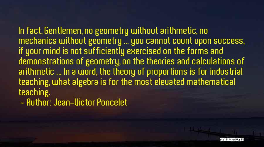 Jean-Victor Poncelet Quotes: In Fact, Gentlemen, No Geometry Without Arithmetic, No Mechanics Without Geometry ... You Cannot Count Upon Success, If Your Mind