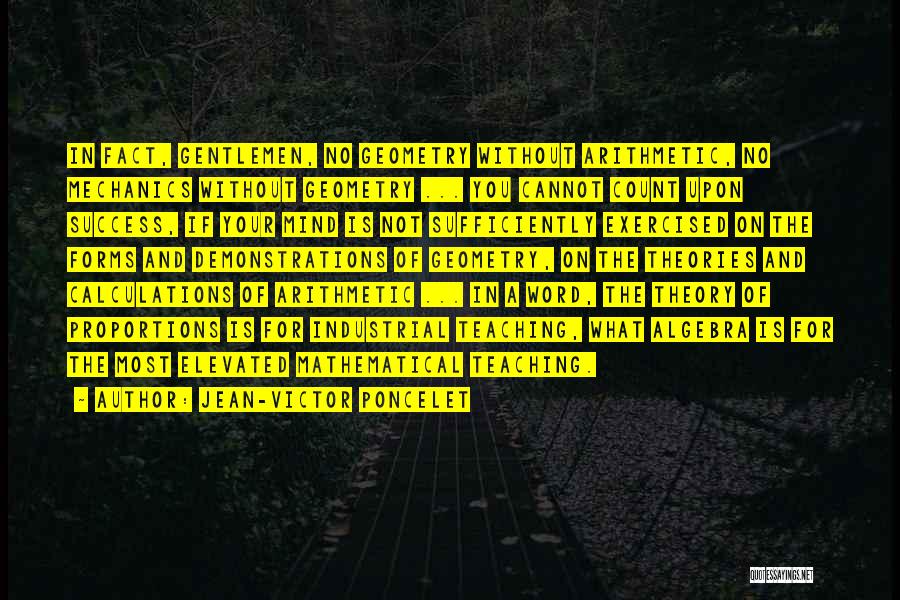 Jean-Victor Poncelet Quotes: In Fact, Gentlemen, No Geometry Without Arithmetic, No Mechanics Without Geometry ... You Cannot Count Upon Success, If Your Mind