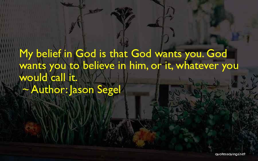 Jason Segel Quotes: My Belief In God Is That God Wants You. God Wants You To Believe In Him, Or It, Whatever You