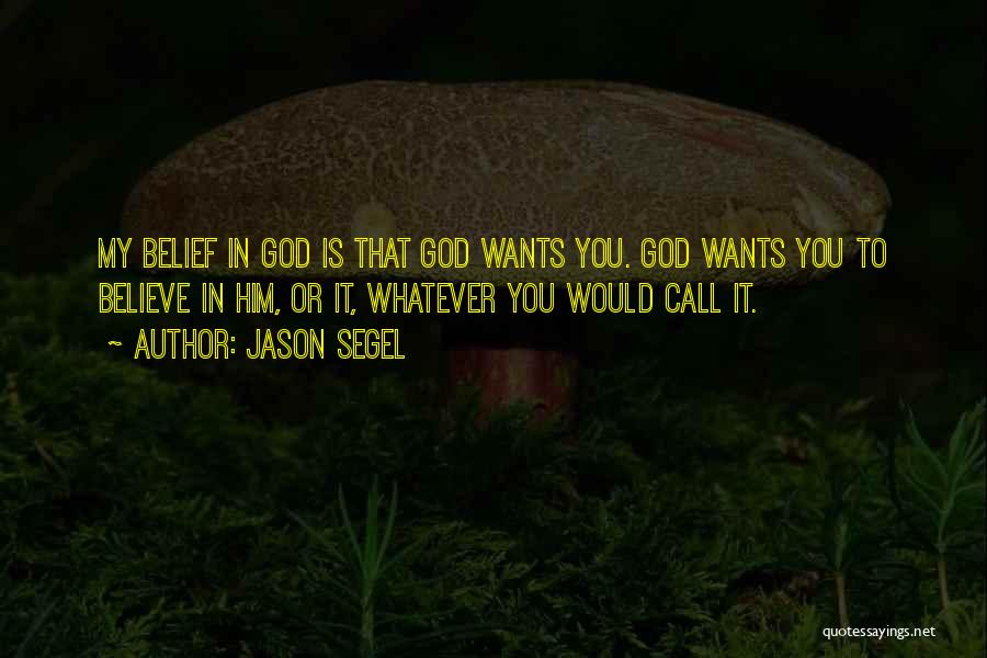 Jason Segel Quotes: My Belief In God Is That God Wants You. God Wants You To Believe In Him, Or It, Whatever You
