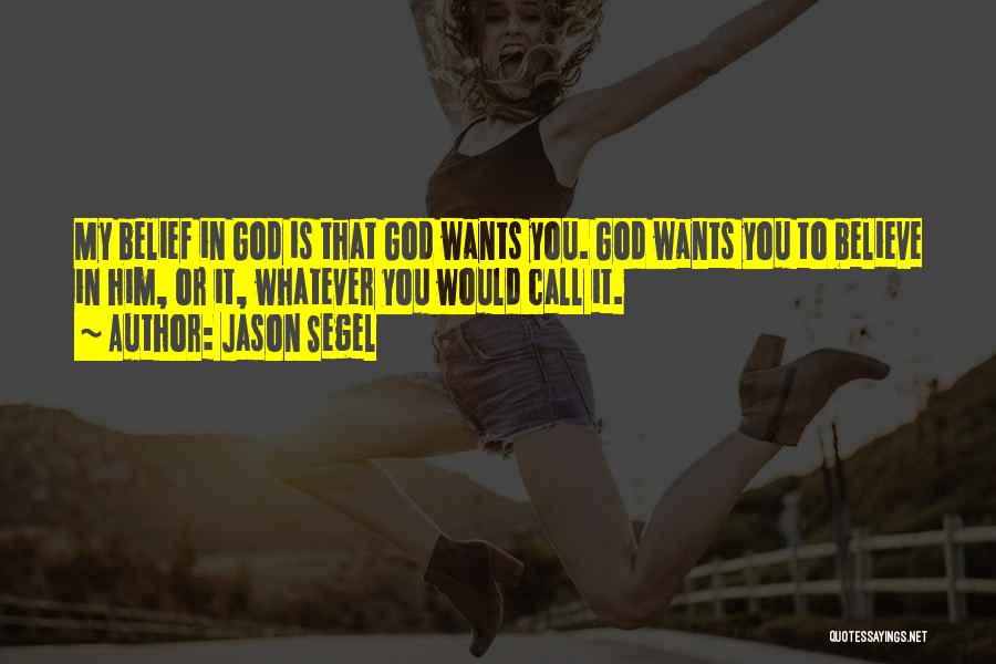 Jason Segel Quotes: My Belief In God Is That God Wants You. God Wants You To Believe In Him, Or It, Whatever You