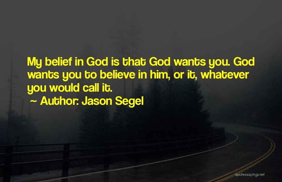 Jason Segel Quotes: My Belief In God Is That God Wants You. God Wants You To Believe In Him, Or It, Whatever You