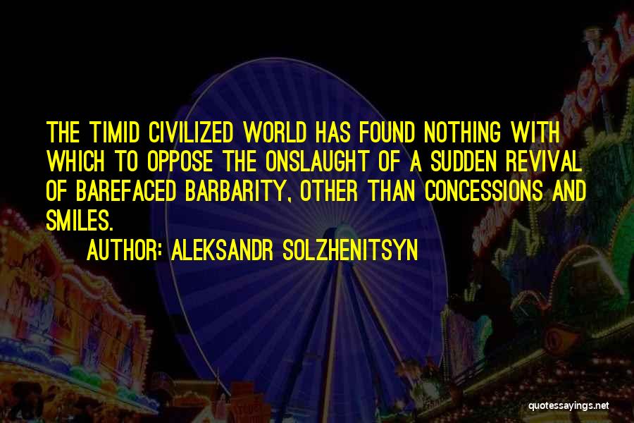 Aleksandr Solzhenitsyn Quotes: The Timid Civilized World Has Found Nothing With Which To Oppose The Onslaught Of A Sudden Revival Of Barefaced Barbarity,