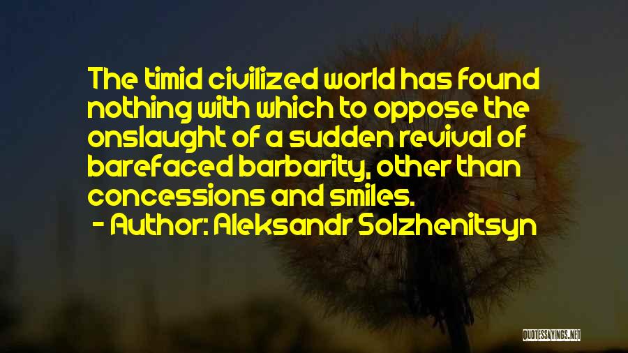 Aleksandr Solzhenitsyn Quotes: The Timid Civilized World Has Found Nothing With Which To Oppose The Onslaught Of A Sudden Revival Of Barefaced Barbarity,