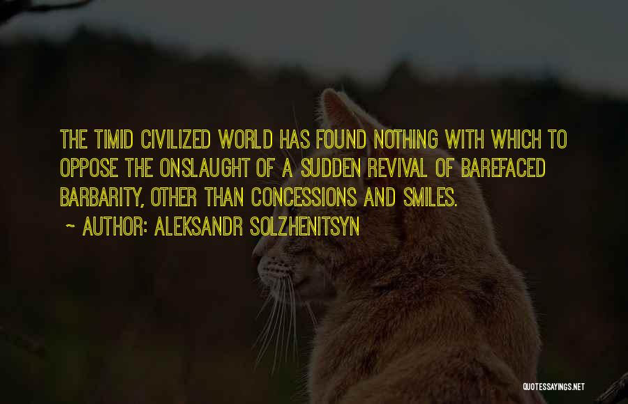 Aleksandr Solzhenitsyn Quotes: The Timid Civilized World Has Found Nothing With Which To Oppose The Onslaught Of A Sudden Revival Of Barefaced Barbarity,