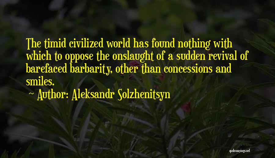 Aleksandr Solzhenitsyn Quotes: The Timid Civilized World Has Found Nothing With Which To Oppose The Onslaught Of A Sudden Revival Of Barefaced Barbarity,