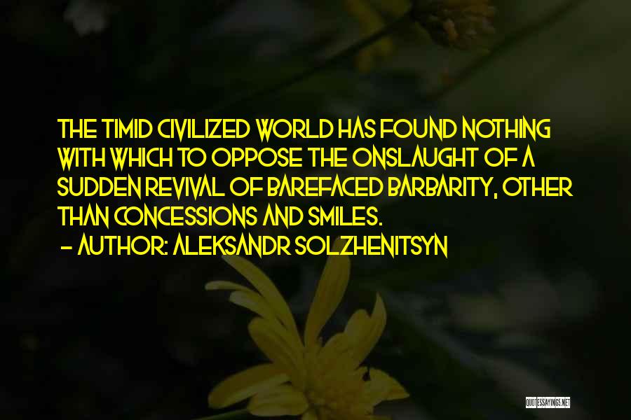 Aleksandr Solzhenitsyn Quotes: The Timid Civilized World Has Found Nothing With Which To Oppose The Onslaught Of A Sudden Revival Of Barefaced Barbarity,