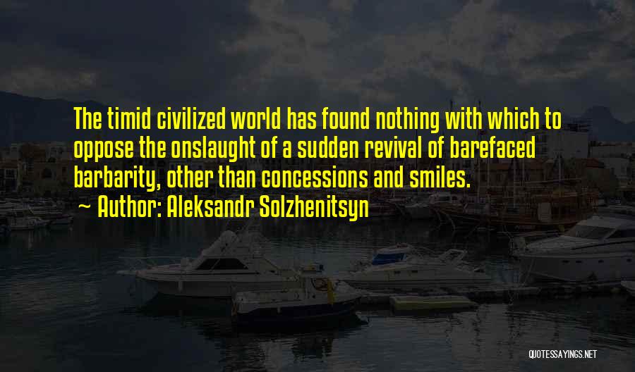 Aleksandr Solzhenitsyn Quotes: The Timid Civilized World Has Found Nothing With Which To Oppose The Onslaught Of A Sudden Revival Of Barefaced Barbarity,