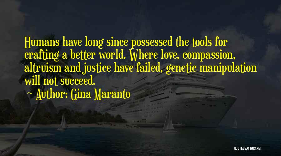 Gina Maranto Quotes: Humans Have Long Since Possessed The Tools For Crafting A Better World. Where Love, Compassion, Altruism And Justice Have Failed,