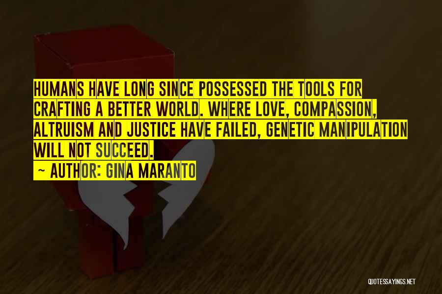 Gina Maranto Quotes: Humans Have Long Since Possessed The Tools For Crafting A Better World. Where Love, Compassion, Altruism And Justice Have Failed,