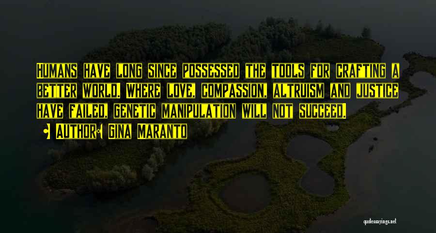 Gina Maranto Quotes: Humans Have Long Since Possessed The Tools For Crafting A Better World. Where Love, Compassion, Altruism And Justice Have Failed,
