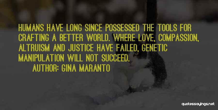 Gina Maranto Quotes: Humans Have Long Since Possessed The Tools For Crafting A Better World. Where Love, Compassion, Altruism And Justice Have Failed,