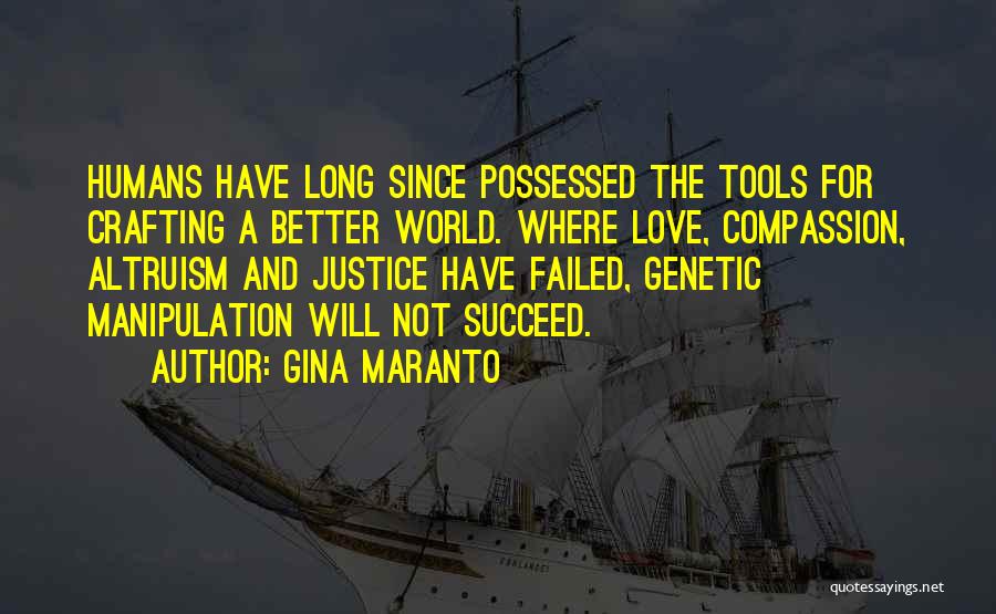 Gina Maranto Quotes: Humans Have Long Since Possessed The Tools For Crafting A Better World. Where Love, Compassion, Altruism And Justice Have Failed,