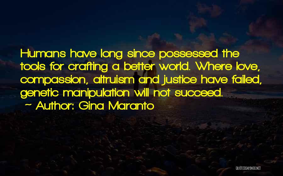 Gina Maranto Quotes: Humans Have Long Since Possessed The Tools For Crafting A Better World. Where Love, Compassion, Altruism And Justice Have Failed,