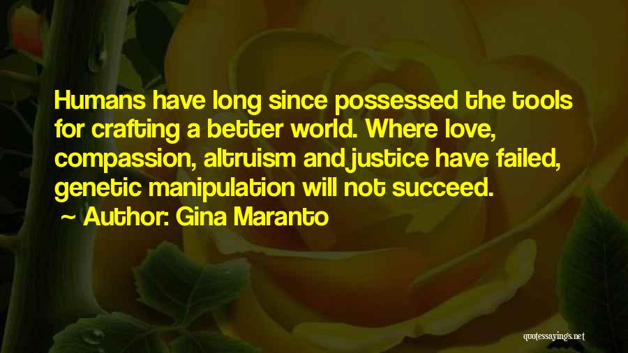 Gina Maranto Quotes: Humans Have Long Since Possessed The Tools For Crafting A Better World. Where Love, Compassion, Altruism And Justice Have Failed,