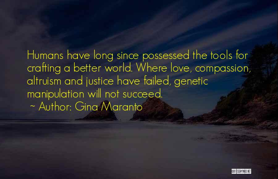 Gina Maranto Quotes: Humans Have Long Since Possessed The Tools For Crafting A Better World. Where Love, Compassion, Altruism And Justice Have Failed,