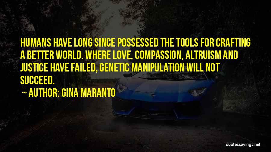 Gina Maranto Quotes: Humans Have Long Since Possessed The Tools For Crafting A Better World. Where Love, Compassion, Altruism And Justice Have Failed,