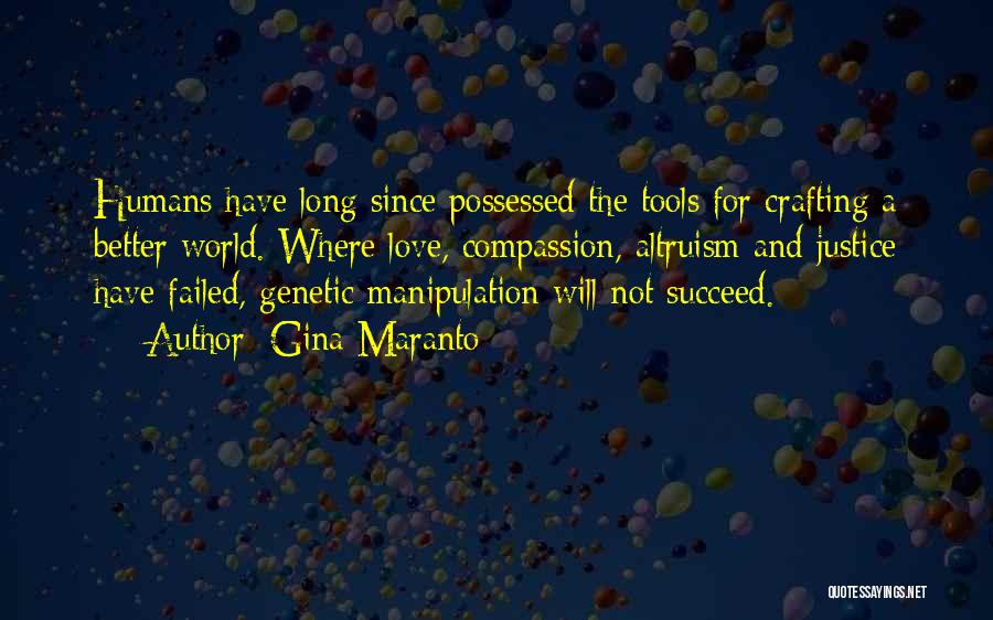 Gina Maranto Quotes: Humans Have Long Since Possessed The Tools For Crafting A Better World. Where Love, Compassion, Altruism And Justice Have Failed,