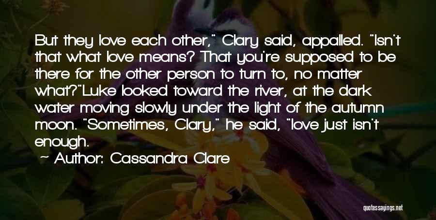 Cassandra Clare Quotes: But They Love Each Other, Clary Said, Appalled. Isn't That What Love Means? That You're Supposed To Be There For