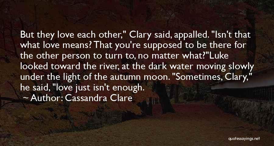 Cassandra Clare Quotes: But They Love Each Other, Clary Said, Appalled. Isn't That What Love Means? That You're Supposed To Be There For