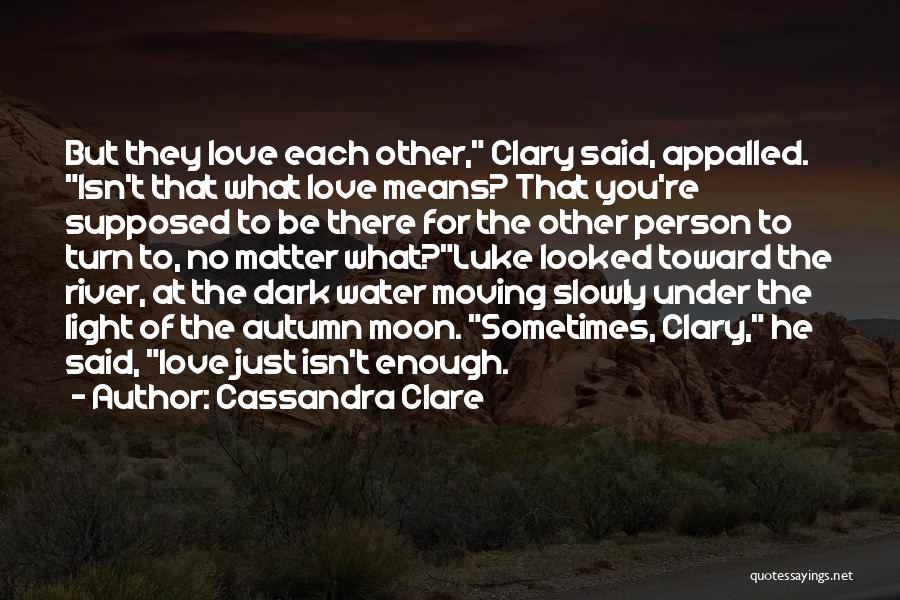 Cassandra Clare Quotes: But They Love Each Other, Clary Said, Appalled. Isn't That What Love Means? That You're Supposed To Be There For