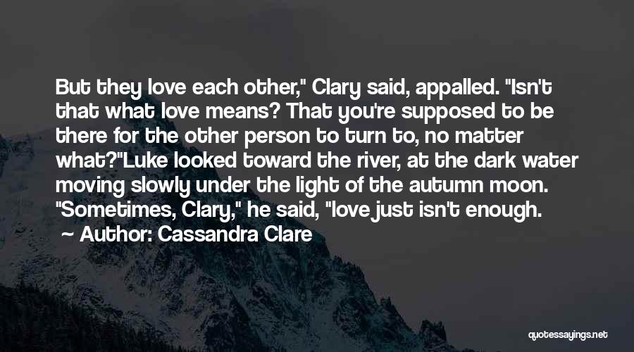 Cassandra Clare Quotes: But They Love Each Other, Clary Said, Appalled. Isn't That What Love Means? That You're Supposed To Be There For