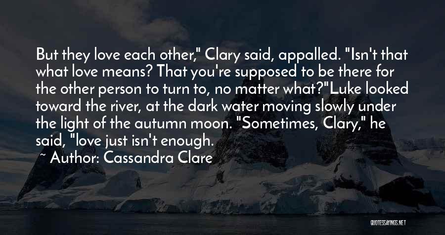 Cassandra Clare Quotes: But They Love Each Other, Clary Said, Appalled. Isn't That What Love Means? That You're Supposed To Be There For