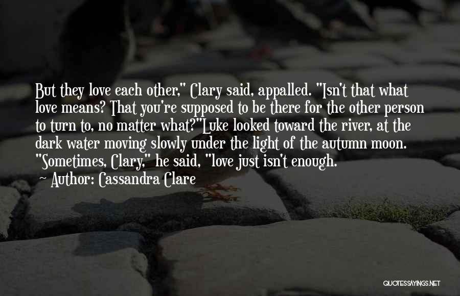 Cassandra Clare Quotes: But They Love Each Other, Clary Said, Appalled. Isn't That What Love Means? That You're Supposed To Be There For