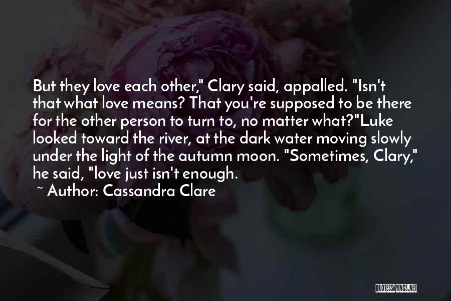 Cassandra Clare Quotes: But They Love Each Other, Clary Said, Appalled. Isn't That What Love Means? That You're Supposed To Be There For