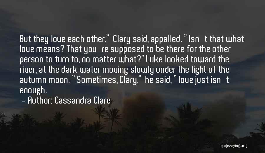 Cassandra Clare Quotes: But They Love Each Other, Clary Said, Appalled. Isn't That What Love Means? That You're Supposed To Be There For