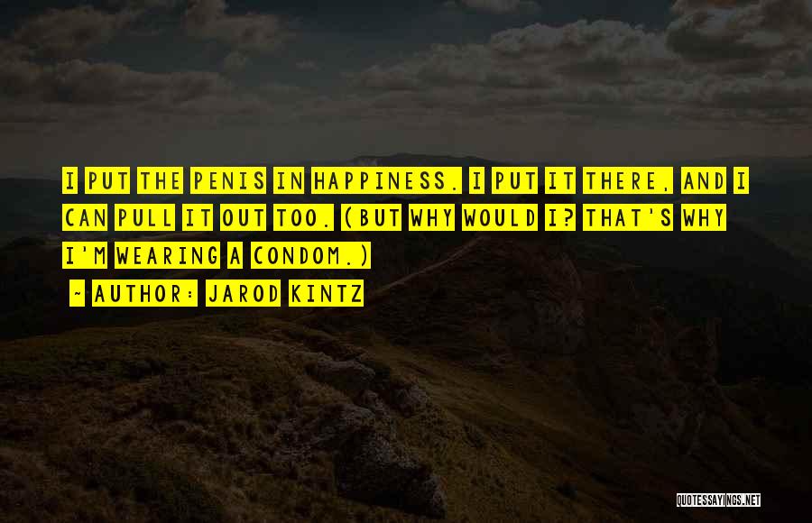 Jarod Kintz Quotes: I Put The Penis In Happiness. I Put It There, And I Can Pull It Out Too. (but Why Would