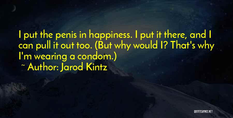 Jarod Kintz Quotes: I Put The Penis In Happiness. I Put It There, And I Can Pull It Out Too. (but Why Would